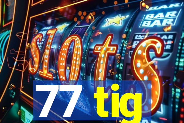 77 tig
